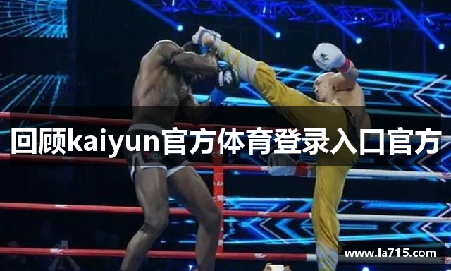 回顾kaiyun官方体育登录入口官方
